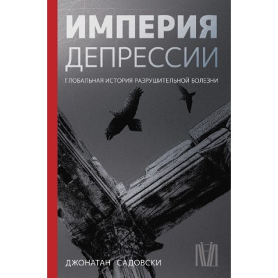 Империя депрессии. Глобальная история разрушительной болезни