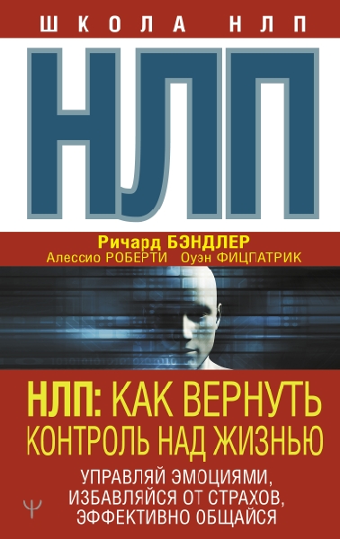 НЛП: Как вернуть контроль над жизнью. Управляй эмоциями,избавляйся от страхов,эффективно общайся(Школа НЛП)