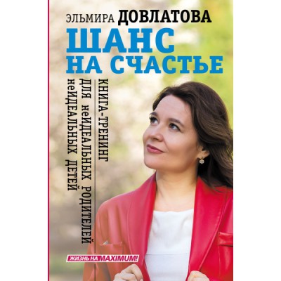 Шанс на счастье. Книга-тренинг для неидеальных родителей неидеальных