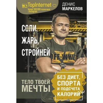 Соли, жарь, стройней. Тело твоей мечты без диет, спорта