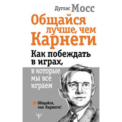 Общайся лучше, чем Карнеги. Как побеждать в играх, в которые мы все иг