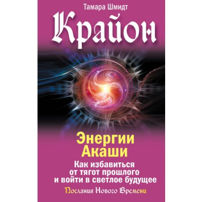 Крайон. Энергии Акаши. Как избавиться от тягот прошлого и войти