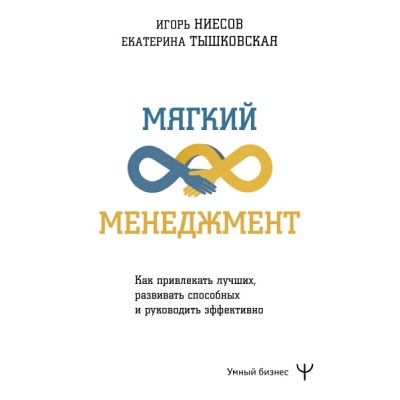 УмныйБизнес.Мягкий менеджмент. Как привлекать лучших, развивать