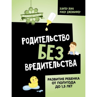 Родительство без вредительства. Развитие ребенка от полугода до 1,5лет