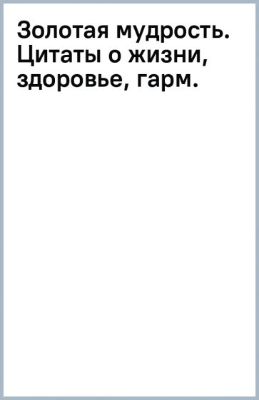 ПракСчУсп.Золотая мудрость. Цитаты о жизни, здоровье, гармонии