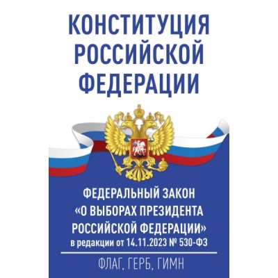 Конституция РФ и ФЗ О выборах Президента РФ от 14.11.2023 № 530-ФЗ