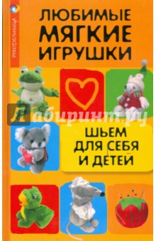 Любимые мягкие игрушки: шьем для себя и детей