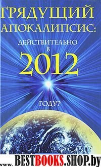 Грядущий Апокалипсис: действительно в 2012 году?