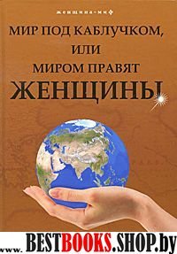 Мир под каблучком, или Миром правят женщины