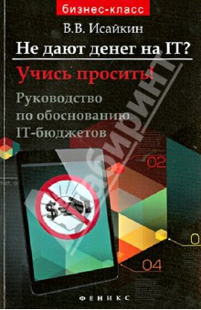 Не дают денег на IT? Учись просить!: руководство