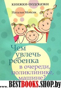 Чем увлечь ребенка в очереди, поликлинике, машине?
