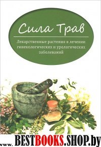 Сила трав: лекарст.растения в лечении гинекол.и ур