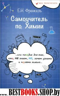 Самоучитель по химии,или Пособие для тех,кто НЕ знает,НО хочет узнать и понять химию.