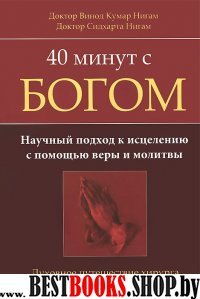 40 минут с Богом: научный подход к исцелению с помощью веры и молитвы; Духовное путешествие хирурга (Серия "Вечные истины")