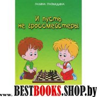 И пусть не гроссмейстеры.Шахматный практикум для начинающих шахматистов