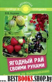 Ягодный рай своими руками:практикум по выращиванию