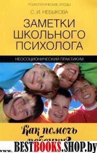 Заметки школьного психолога: как помочь ребенку? 2-е изд.