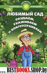 Любимый сад: создаем, ухаживаем и благоустраиваем