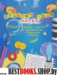 Практическая наука: удивительные опыты и экспер.