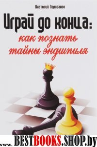 Играй до конца:как познать тайны эндшпиля(Шахматы)