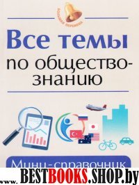 Все темы по обществознанию .Мини справочник