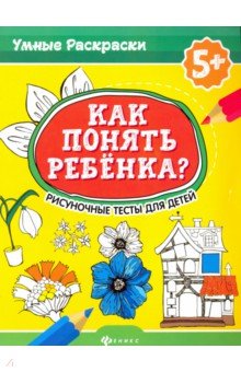 Как понять ребенка?: рисуночные тесты для детей 5+
