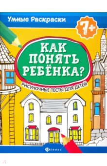 Как понять ребенка?: рисуночные тесты для детей 7+
