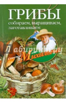 Грибы. Собираем, выращиваем, заготавливаем