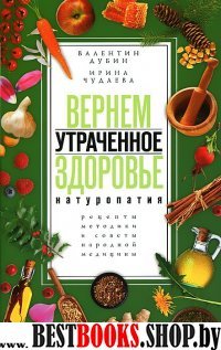 Вернем утраченное здоровье.Натуропатия.Рецепты,методики и советы народной медицины.