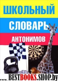 Школьный словарь антонимов