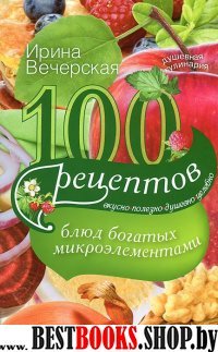 100 рецептов блюд, богатых микроэлементами