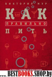 Как правильно пить. От зимнего глинтвейна до летнего крюшона. Незаменимый путеводитель для тех, кто любит наслаждаться жизнью круглый год