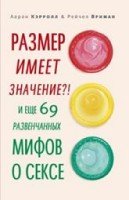 Размер имеет значение?! И еще 69 развенчанных мифов о сексе