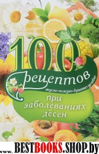 100 рецептов при заболеваниях десен. Вкусно, полезно, душевно, целебно