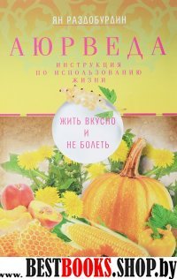 Аюрведа. Жить вкусно и не болеть