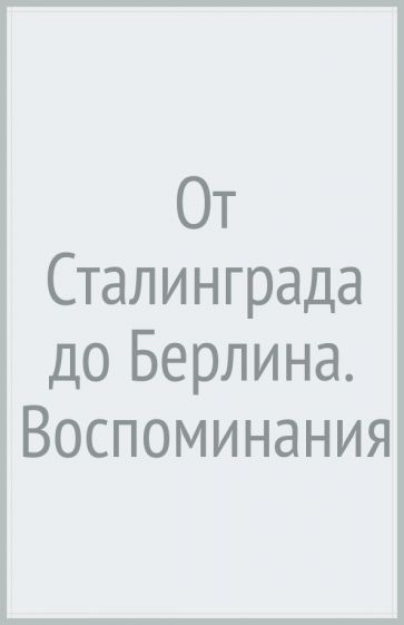 ХХ От Сталинграда до Берлина. Воспоминания командующего