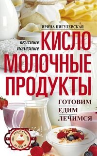 Кисломолочные продукты вкусные, целебные. Готовим, едим, лечимся