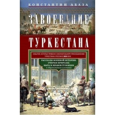 Завоевание Туркестана. Рассказы военной истории, очерки природы, быта