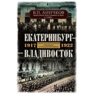 Екатеринбург - Владивосток. Свидетельства очевидца революции 1917-1922