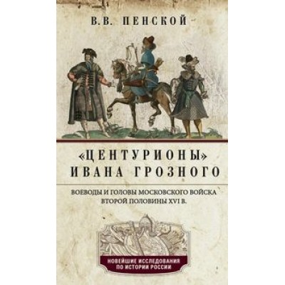 Центурионы Ивана Грозного. Воеводы и головы московского войска