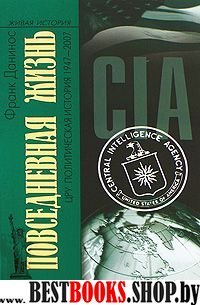 Повседневная жизнь ЦРУ.Политическая история 1947-2007(Живая история:Повседневная жизнь человечества)