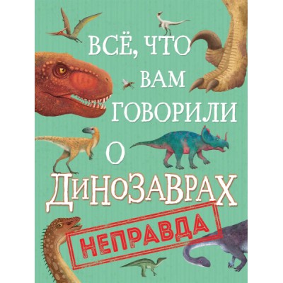 Все, что вам говорили о динозаврах, - неправда!