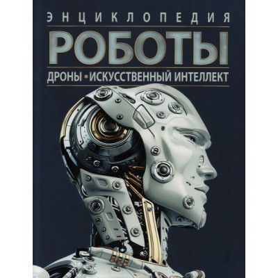 Роботы. Дроны. Искусственный интеллект. Энциклопедия