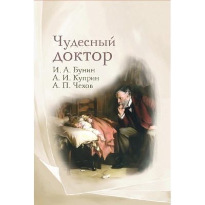 Чудесный доктор: рассказы И. Бунина, А. Куприна, А. Чехова