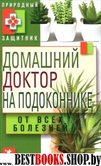 Природный защитник.Домашний доктор на подоконнике. От всех болезней