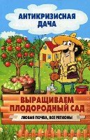 Антикризисная дача.Выращиваем плодородный сад. Любая почва, все регион