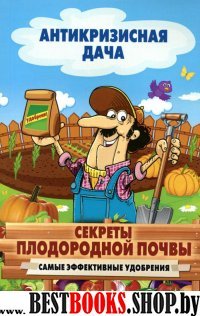 Антикризисная дача.Секреты плодородной почвы. Самые эффективные удобре