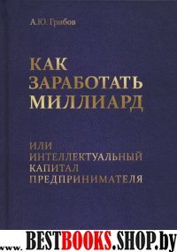 Как заработать миллиард или Интеллектуальный капитал предпринимателя