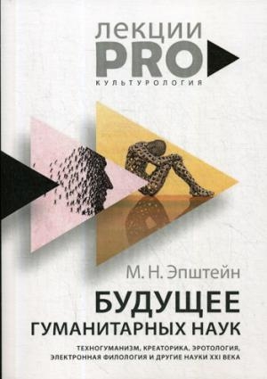 Будущее гуманитарных наук: Техногуманизм, креаторика, эротология