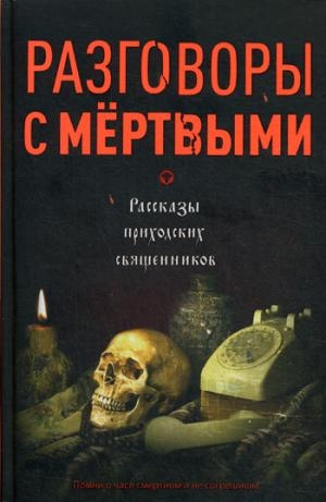 Разговоры с мертвыми. Рассказы приходских священников